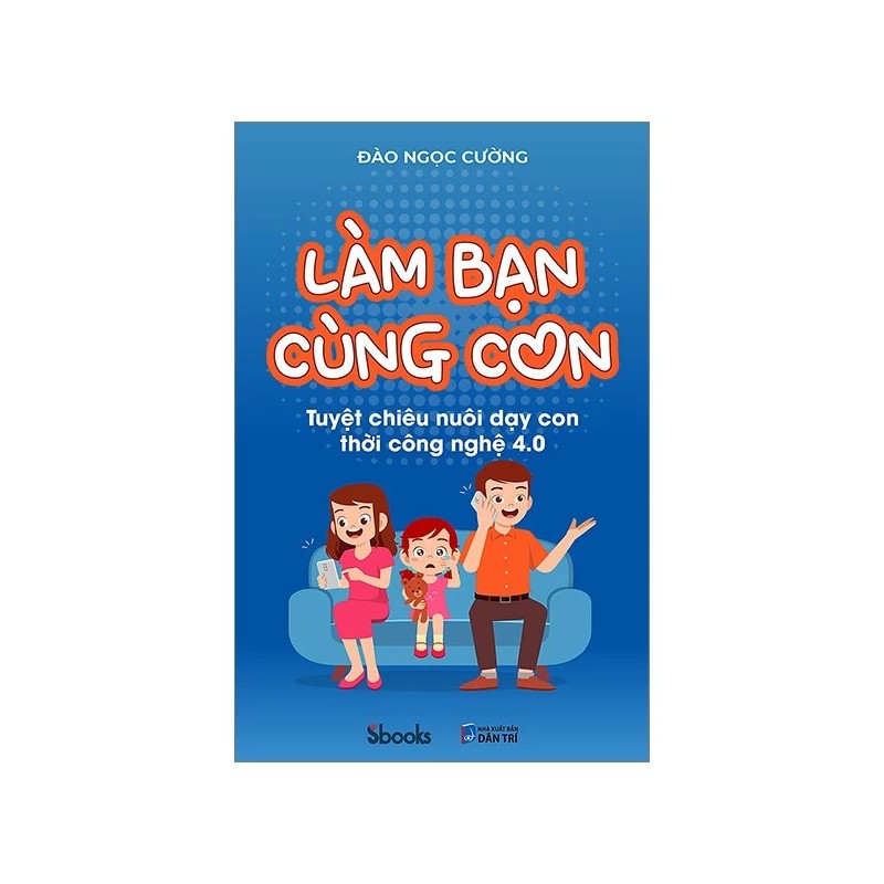 Làm Bạn Cùng Con - Tuyệt Chiêu Nuôi Dạy Con Thời Công Nghệ 4.0