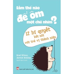 Làm Thế Nào Để Ôm Một Chú Nhím - 12 Bí Quyết Kết Nối Với Trẻ Vị Thành Niên