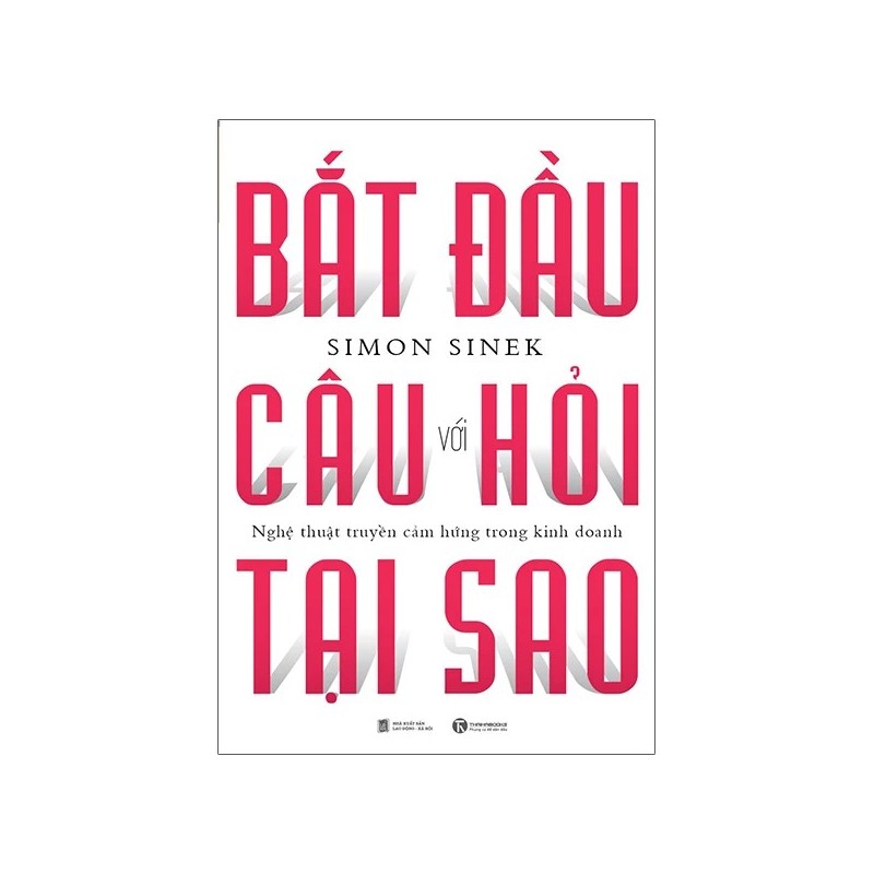 Bắt Đầu Với Câu Hỏi Tại Sao - Nghệ Thuật Truyền Cảm Hứng Trong Kinh Doanh