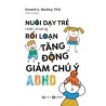 Nuôi Dạy Trẻ Mắc Chứng Rối Loạn Tăng Động Giảm Chú Ý ADHD