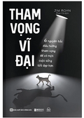 Tham Vọng Vĩ Đại - 6 Nguyên Tắc Điều Hướng Tham Vọng Để Có Một Cuộc Sống Tốt Đẹp Hơn